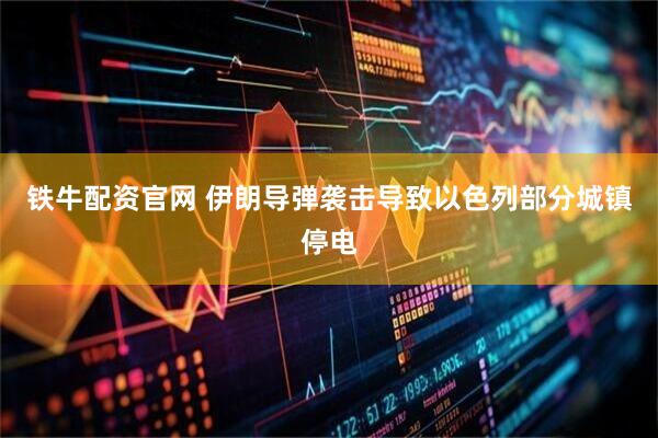 铁牛配资官网 伊朗导弹袭击导致以色列部分城镇停电