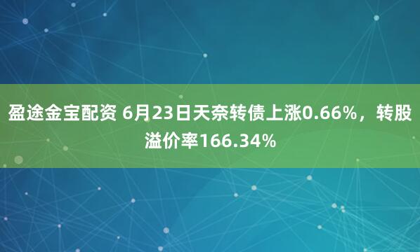 盈途金宝配资 6月23日天奈转债上涨0.66%，转股溢价率166.34%