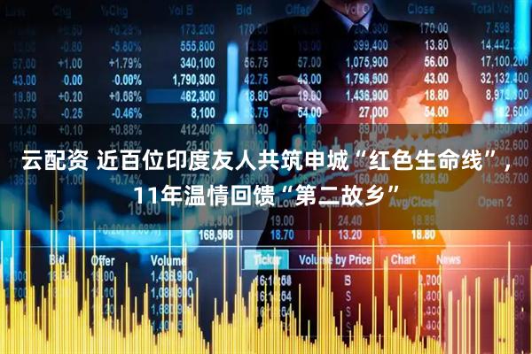 云配资 近百位印度友人共筑申城“红色生命线”，11年温情回馈“第二故乡”