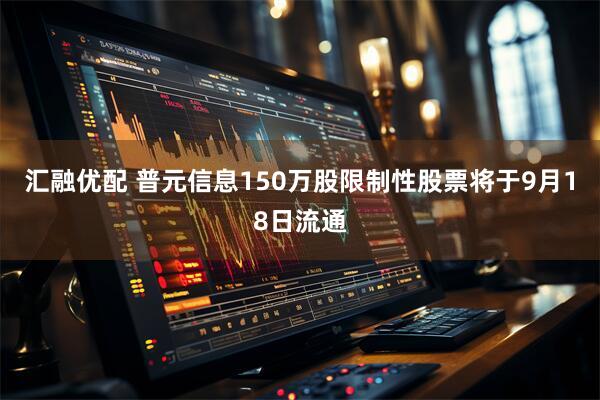 汇融优配 普元信息150万股限制性股票将于9月18日流通