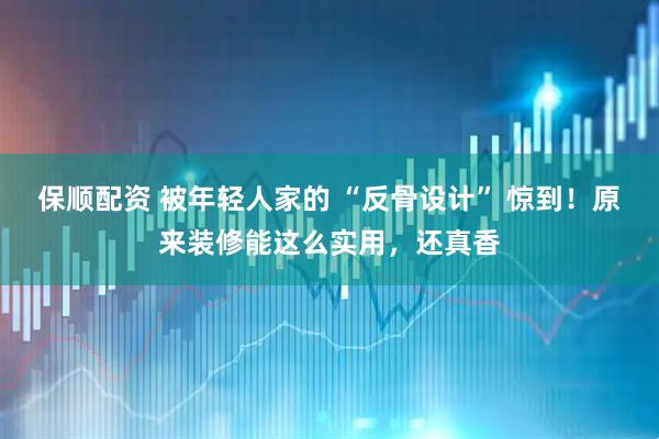 保顺配资 被年轻人家的 “反骨设计” 惊到！原来装修能这么实用，还真香