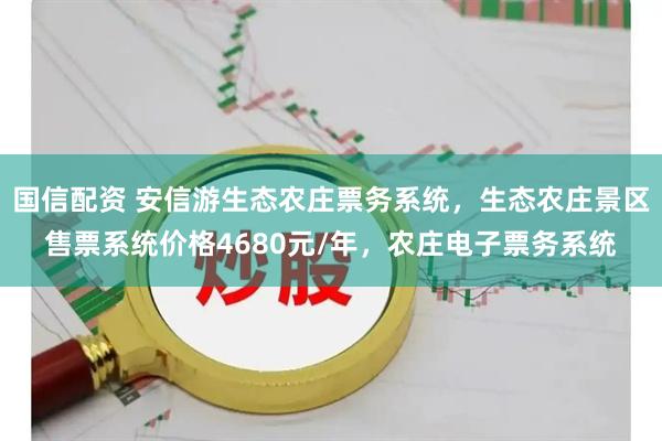 国信配资 安信游生态农庄票务系统，生态农庄景区售票系统价格4680元/年，农庄电子票务系统
