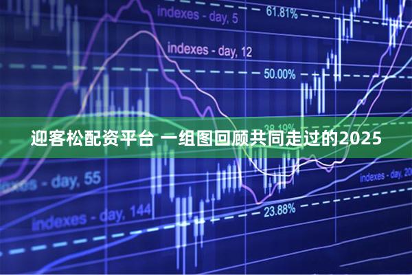 迎客松配资平台 一组图回顾共同走过的2025