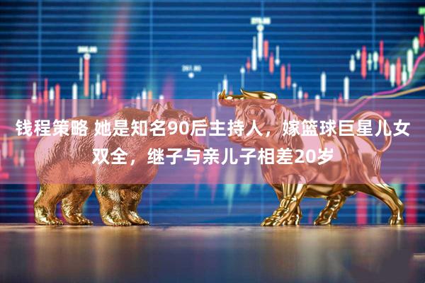 钱程策略 她是知名90后主持人，嫁篮球巨星儿女双全，继子与亲儿子相差20岁