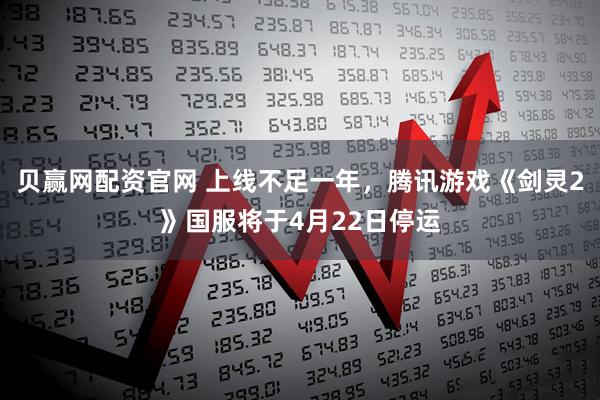 贝赢网配资官网 上线不足一年，腾讯游戏《剑灵2》国服将于4月22日停运